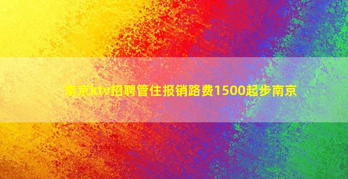南京ktv招聘管住报销路费1500起步南京